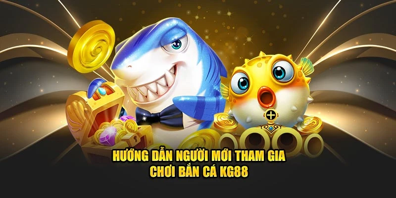 Hướng dẫn người mới tham gia chơi bắn cá KG88