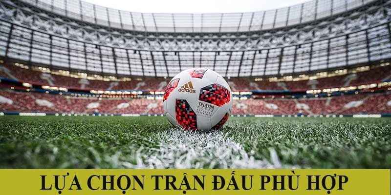 Lựa chọn đặt cược trận đấu phù hợp