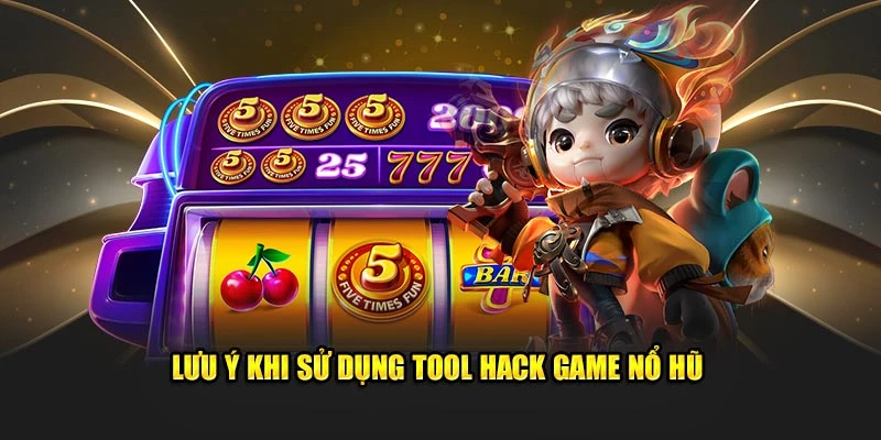 Lưu ý khi sử dụng tool hack game nổ hũ