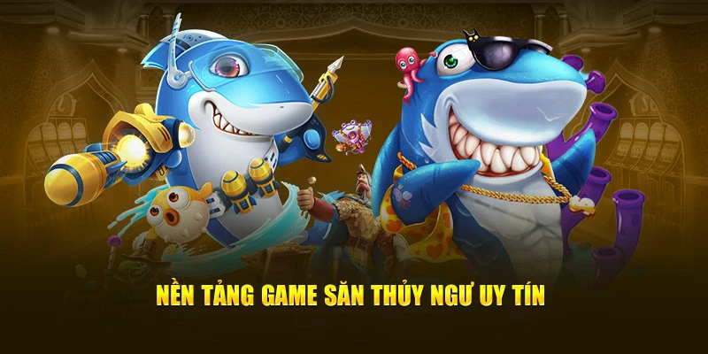 Nền tảng game săn thủy ngư uy tín